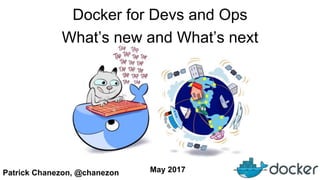 Patrick Chanezon, @chanezon
Docker for Devs and Ops
What’s new and What’s next
May 2017
 
