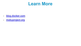 Learn More
- blog.docker.com
- mobyproject.org
 