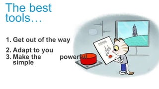 1. Get out of the way
2. Adapt to you
3. Make the powerful
simple
The best
tools…
 