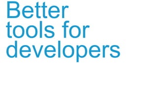Better
tools for
developers
 