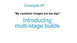 Introducing
multi-stage builds
Example #1
“My container images are too big!”
 
