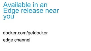 docker.com/getdocker
edge channel
Available in an
Edge release near
you
 