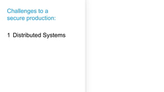 Challenges to a
secure production:
Distributed Systems1
 