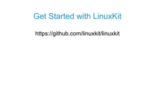 https://github.com/linuxkit/linuxkit
Get Started with LinuxKit
 