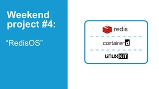 “RedisOS”
Weekend
project #4:
 