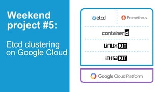 Etcd clustering
on Google Cloud
Weekend
project #5:
 