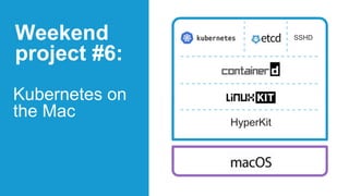SSHD
Kubernetes on
the Mac
Weekend
project #6:
HyperKit
 