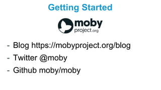 Getting Started
- Blog https://mobyproject.org/blog
- Twitter @moby
- Github moby/moby
 