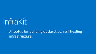 InfraKit
A toolkit for building declarative, self-healing
infrastructure.
 