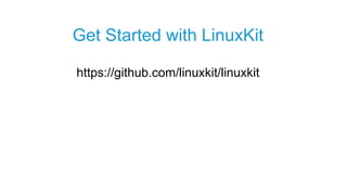 https://github.com/linuxkit/linuxkit
Get Started with LinuxKit
 