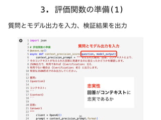 30
質問とモデル出力を入力、検証結果を出力
3. 評価関数の準備(1)
忠実性
回答がコンテキストに
忠実であるか
質問とモデル出力を入力
 