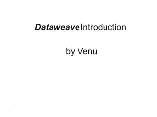 1
Confidentiality and Roadmap Disclaimer
DataweaveIntroduction
by Venu
 