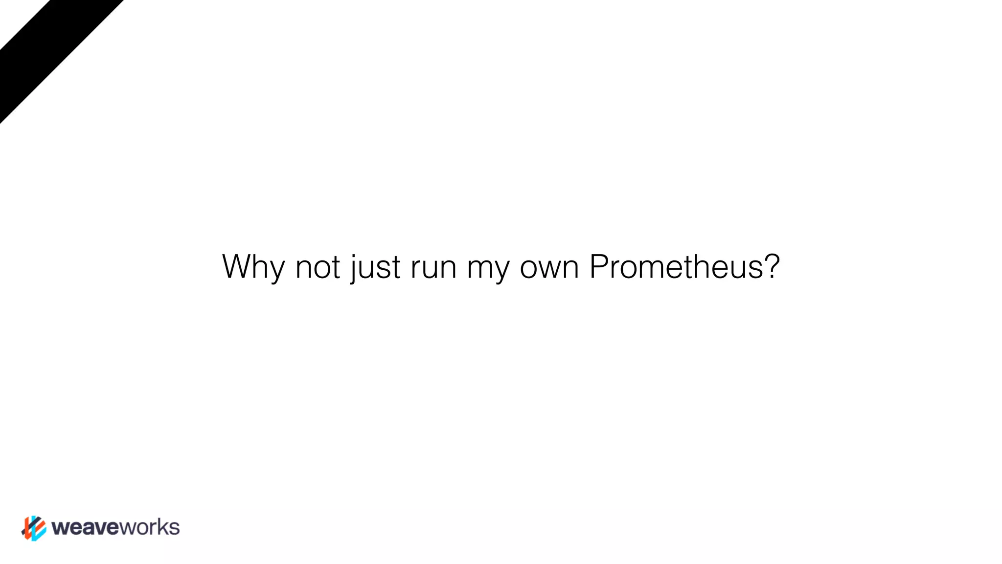 Why not just run my own Prometheus?
 