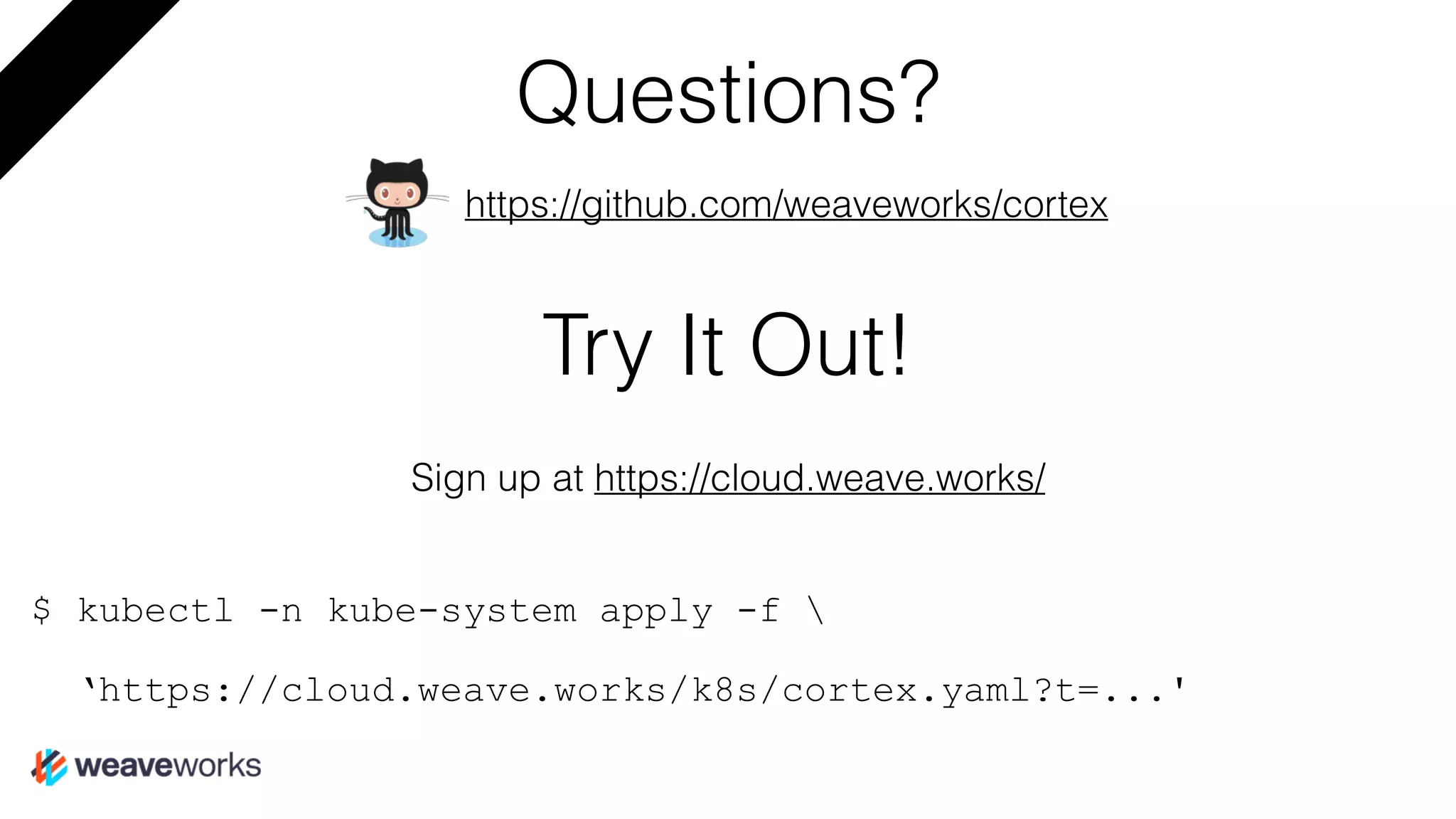 Questions?
Sign up at https://cloud.weave.works/
$ kubectl -n kube-system apply -f 
‘https://cloud.weave.works/k8s/cortex.yaml?t=...'
https://github.com/weaveworks/cortex
Try It Out!
 