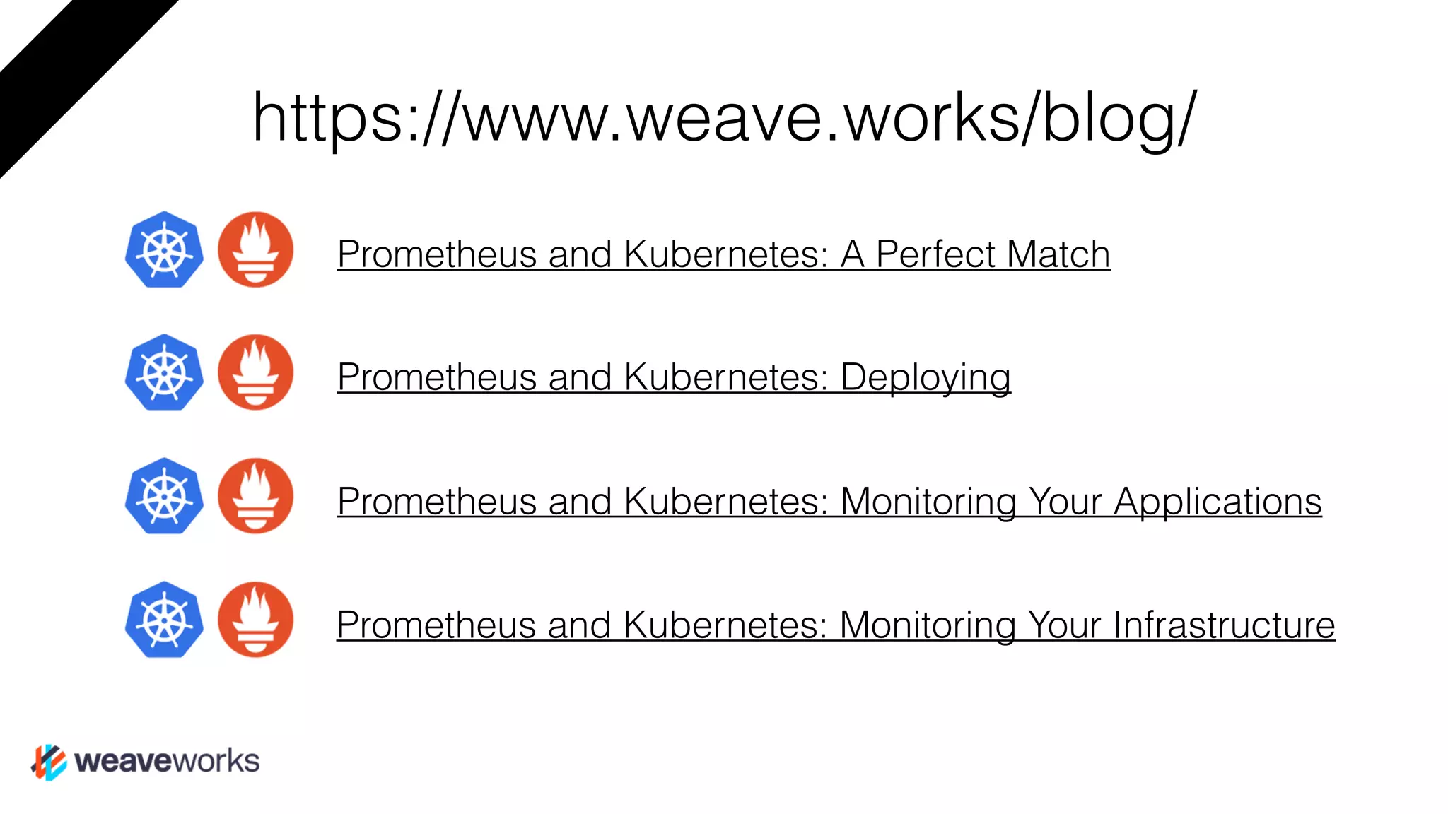 Prometheus and Kubernetes: A Perfect Match
Prometheus and Kubernetes: Deploying
https://www.weave.works/blog/
Prometheus and Kubernetes: Monitoring Your Applications
Prometheus and Kubernetes: Monitoring Your Infrastructure
 