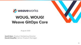 WOUG, WOUG!
Weave GitOps Core
August 2021
Jordi Mon, Product Marketing Director
David Stauffer, Senior Product Manager
1
 