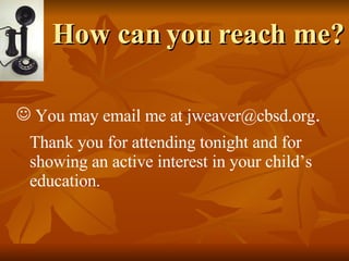 How can you reach me? You may email me at jweaver@cbsd.org . Thank you for attending tonight and for showing an active interest in your child’s education. 