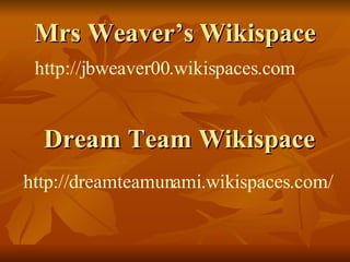 Mrs Weaver’s   Wikispace http://jbweaver00. wikispaces .com http:// dreamteamunami . wikispaces .com/ Dream Team Wikispace 