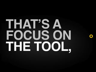 THAT S A
FOCUS ON
THE TOOL,
 