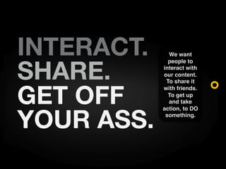 INTERACT.     We want



SHARE.
              people to
            interact with
            our content.
             To...