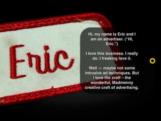 Hi, my name is Eric and I
  am an advertiser. (“Hi,
          Eric.”)

I love this business. I really
    do. I freaking l...