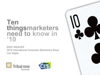 Ten thingsmarketers need to know in ‘10 ERIC WEAVER 2010 International Consumer Electronics Show Las Vegas 