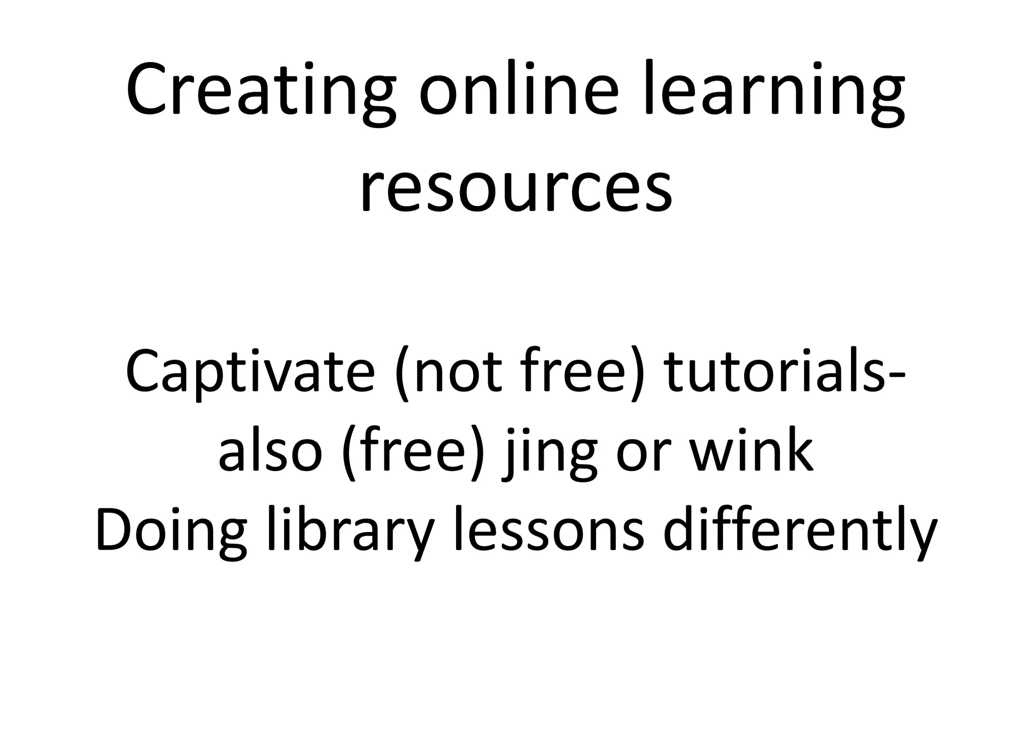 Creating online learning
resources
Captivate (not free) tutorials-Captivate (not free) tutorials-
also (free) jing or wink
Doing library lessons differently
 
