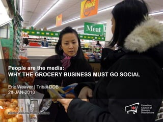 People are the media:WHY THE GROCERY BUSINESS MUST GO SOCIALEric Weaver | Tribal DDB28-JAN-2010 