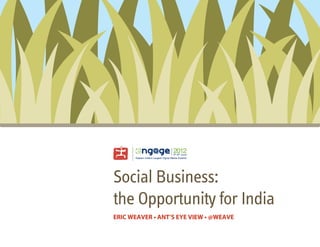 paem
             baub
              iCN e
               o r
               d
               lrg
                P




Social Business:
the Opportunity for India
ERIC WEAVER • ANT’S EYE VIEW • @WEAVE
 