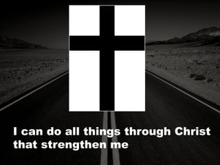 I can do all things through Christ
that strengthen me
 