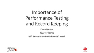 Importance of
Performance Testing
and Record Keeping
Kevin Weaver
Weaver Farms
49th Annual Grey Bruce Farmer’s Week
 