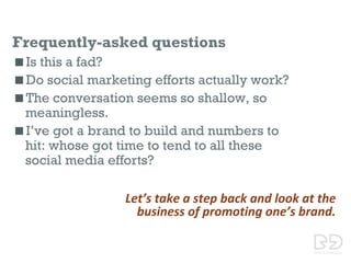 Frequently-asked questions
 Is this a fad?
 Do social marketing efforts actually work?
 The conversation seems so shallow,...