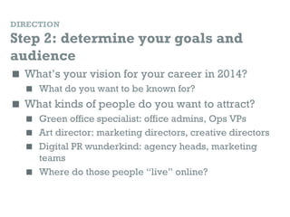 DIRECTION
Step 2: determine your goals and
audience
 What’s your vision for your career in 2014?
   What do you want to ...