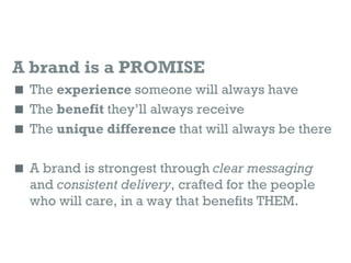 A brand is a PROMISE
 The experience someone will always have
 The benefit they’ll always receive
 The unique differenc...