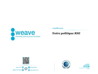 10 juillet 2012


                                Notre politique RSE




    chaîne TV   page weave

@weaveconseil   blog.weave.eu
 