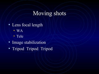 Moving shots
• Lens focal length
  • WA
  • Tele
• Image stabilization
• Tripod Tripod Tripod
 