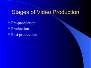 Stages of Video Production
 Pre-production
 Production
 Post production
 