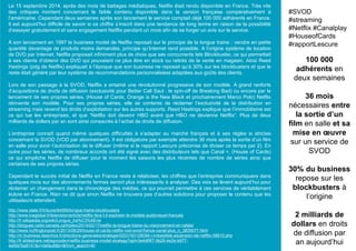 Le 15 septembre 2014, après des mois de battages médiatiques, Netflix était rendu disponible en France. Très vite
des critiques montent concernant le faible contenu disponible dans la version française comparativement à
l’américaine. Cependant deux semaines après son lancement le service comptait déjà 100 000 adhérents en France.
Il est aujourd’hui difficile de savoir si ce chiffre s’inscrit dans une tendance de long terme en raison de la possibilité
d’essayer gratuitement et sans engagement Netflix pendant un mois afin de se forger un avis sur le service.
A son lancement en 1997 le business model de Netflix reposait sur le principe de la longue traine : vendre en petite
quantité davantage de produits moins demandés, principe qu’Internet rend possible. A l’origine système de location
de DVD par Internet, Netflix proposait infiniment plus de choix que ses concurrents tels Blockbuster, ce qui permettait
à ses clients d’obtenir des DVD qui pouvaient ne plus être en stock ou retirés de la vente en magasin. Ainsi Reed
Hastings (pdg de Netflix) expliquait à l’époque que son business ne reposait qu’à 30% sur les blockbusters et que le
reste était généré par leur système de recommandations personnalisées adaptées aux goûts des clients.
Lors de son passage à la SVOD, Netflix a entamé une révolutionné progressive de son modèle. A grand renforts
d’acquisitions de droits de diffusion (exclusivité pour Better Call Saul : le spin-off de Breaking Bad) ou encore par le
lancement de ses propres séries, (House of Cards, Orange is the New Black et prochainement Marco Polo) Netflix
réinvente son modèle. Pour ses propres séries, elle se contente de réclamer l’exclusivité de la distribution en
streaming mais revend les droits d’exploitation sur les autres supports. Reed Hastings explique que l’immobilisme est
ce qui tue les entreprises, et que “Netflix doit devenir HBO avant que HBO ne devienne Netflix”. Plus de deux
milliards de dollars par an sont ainsi consacrés à l’achat de droits de diffusion.
L’entreprise connaît quand même quelques difficultés à s’adapter au marché français et à ses règles si strictes
concernant la SVOD (VOD par abonnement). Il est obligatoire par exemple attendre 36 mois après la sortie d’un film
en salle pour avoir l’autorisation de le diffuser (même si le rapport Lescure préconise de diviser ce temps par 2). En
outre pour les séries, de nombreux accords ont été signé avec des distributeurs tels que Canal +, (House of Cards)
ce qui empêche Netflix de diffuser pour le moment les saisons les plus récentes de nombre de séries ainsi que
certaines de ses propres séries.
Cependant le succès initial de Netflix en France reste à relativiser, les chiffres que l’entreprise communiquera dans
quelques mois sur des abonnements fermes seront plus intéressants à analyser. Des voix se lèvent aujourd’hui pour
réclamer un changement dans la chronologie des médias, ce qui pourrait permettre à ces services de véritablement
éclore en France. Rien ne dit que sinon Netflix ne trouvera pas d’autres solutions pour proposer le contenu que les
utilisateurs attendent.
100 000
adhérents en
deux semaines
36 mois
nécessaires entre
la sortie d’un
film en salle et sa
mise en œuvre
sur un service de
SVOD
30% du business
repose sur les
blockbusters à
l’origine
2 milliards de
dollars en droits
de diffusion par
an aujourd’hui
#SVOD
#streaming
#Netflix #Canalplay
#HouseofCards
#rapportLescure
http://www.slate.fr/tribune/84585/longue-traine-blockbusters
http://www.inaglobal.fr/television/article/netflix-fera-t-il-exploser-le-modele-audiovisuel-francais
http://fr.wikipedia.org/wiki/Longue_tra%C3%AEne
http://blogues.radio-canada.ca/triplex/2014/02/17/netflix-la-longue-traine-du-visionnement-en-rafale/
http://www.huffingtonpost.fr/2013/08/29/house-of-cards-netflix-vod-svod-france-canal-plus_n_3835077.html
http://m.business.lesechos.fr/directions-generales/strategie/0203193126094-l-irresistible-ascension-de-netflix-58610.php
http://fr.slideshare.net/egvozdev/netflix-business-model-strategy?qid=3e4df9f7-9b28-4e2e-b977-
4e5fa7ba9151&v=default&b=&from_search=6/
 