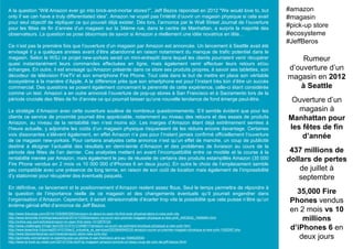 A la question “Will Amazon ever go into brick-and-mortar stores?”, Jeff Bezos répondait en 2012 "We would love to, but
only if we can have a truly differentiated idea”. Amazon ne voyait pas l’intérêt d’ouvrir un magasin physique si cela avait
pour seul objectif de répliquer ce qui pouvait déjà exister. Dès lors, l’annonce par le Wall Street Journal de l’ouverture
pour les fêtes de fin d’année d’un magasin sur la 34ème rue, dans le centre de Manhattan, a surpris la majorité des
observateurs. La question se pose désormais de savoir si Amazon a réellement une idée novatrice en tête…
Ce n’est pas la première fois que l’ouverture d’un magasin par Amazon est annoncée. Un lancement à Seattle avait été
envisagé il y a quelques années avant d’être abandonné en raison notamment du manque de trafic potentiel dans le
magasin. Selon le WSJ ce projet new-yorkais serait un mini-entrepôt dans lequel les clients pourraient venir récupérer
quasi instantanément leurs commandes effectuées en ligne, mais également venir effectuer leurs retours et/ou
échanges. En outre, il est envisagé qu’Amazon présente dans ce store ses produits propres, à savoir ses tablettes, son
décodeur de télévision FireTV et son smartphone Fire Phone. Tout cela dans le but de mettre en place son véritable
écosystème à la manière d’Apple. A la différence près que son smartphone est pour l’instant très loin d’être un succès
commercial. Des questions se posent également concernant la pérennité de cette expérience, celle-ci étant considérée
comme un test. Amazon a en outre annoncé l’ouverture de pop-up stores à San Francisco et à Sacramento lors de la
période cruciale des fêtes de fin d’année ce qui pourrait laisser qu’une nouvelle tendance de fond émerge peut-être.
La stratégie d’Amazon avec cette ouverture soulève de nombreux questionnements. S’il semble évident que pour les
clients ce service de proximité pourrait être appréciable, notamment au niveau des retours et des essais de produits
Amazon, au niveau de la rentabilité rien n’est moins sûr. Les marges d’Amazon étant déjà extrêmement serrées à
l’heure actuelle, y adjoindre les coûts d’un magasin physique risqueraient de les réduire encore davantage. Certaines
voix dissonantes s’élèvent également, en effet Amazon n’a pas pour l’instant jamais confirmé officiellement l’ouverture
de ce magasin new-yorkais. Pour certains analystes cette annonce n’est qu’un effet de manche, un coup de publicité
destiné à éloigner l’actualité des résultats en demi-teinte d’Amazon et des problèmes de livraison au cours de la
période des fêtes de l’an dernier. Ces analystes mettent en avant l’incompatibilité entre ce modèle et la course à la
rentabilité menée par Amazon, mais également le peu de réussite de certains des produits estampillés Amazon (35 000
Fire Phone vendus en 2 mois vs 10 000 000 d’iPhones 6 en deux jours). En outre le choix de l’emplacement semble
peu compatible avec une présence de long terme, en raison de son coût de location mais également de l’impossibilité
d’y stationner pour récupérer des éventuels paquets.
En définitive, ce lancement et le positionnement d’Amazon restent assez flous. Seul le temps permettra de répondre à
la question de l’importance réelle de ce magasin et des changements éventuels qu’il pourrait engendrer dans
l’organisation d’Amazon. Cependant, il serait déraisonnable d’écarter trop vite la possibilité que cela puisse n’être qu’un
énième génial effet d’annonce de Jeff Bezos.
Rumeur
d’ouverture d’un
magasin en 2012
à Seattle
Ouverture d’un
magasin à
Manhattan pour
les fêtes de fin
d’année
437 millions de
dollars de pertes
de juillet à
septembre
35,000 Fire
Phones vendus
en 2 mois vs 10
millions
d’iPhones 6 en
deux jours
#amazon
#magasin
#pick-up store
#ecosysteme
#JeffBeros
http://www.theverge.com/2014/10/9/6953083/amazon-is-about-to-open-its-first-ever-physical-store-in-new-york-city
http://www.lemonde.fr/entreprises/article/2014/10/09/amazon-va-ouvrir-son-premier-magasin-physique-a-new-york_4503932_1656994.html
http://online.wsj.com/articles/amazon-to-open-first-store-1412879124
http://www.challenges.fr/high-tech/20141010.CHA8817/amazon-va-ouvrir-sa-premiere-boutique-physique-a-new-york.html
http://www.lesechos.fr/journal20141010/lec2_industrie_et_services/0203846949330-amazon-ouvre-un-premier-magasin-physique-a-new-york-1052097.php
http://www.blackenterprise.com/news/amazon-store-new-york-city/
http://gizmodo.com/amazon-is-opening-pop-up-stores-in-san-francisco-and-sa-1646025554
http://www.le-furet-du-retail.com/2014/10/le-bluff-du-magasin-amazon-encore-un-beau-coup-de-com-de-jeff-bezos.html/
 