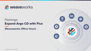 Conﬁdential do not distribute 1
Weaveworks Office Hours
Flamingo:
Expand Argo CD with Flux
 