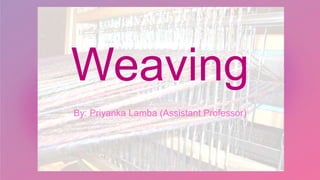 Weaving
By: Priyanka Lamba (Assistant Professor)
 