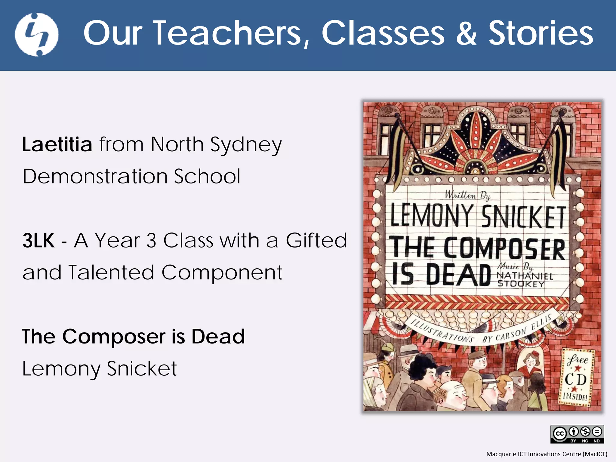 Macquarie ICT Innovations Centre (MacICT)
Our Teachers, Classes & Stories
Laetitia from North Sydney
Demonstration School
3LK - A Year 3 Class with a Gifted
and Talented Component
The Composer is Dead
Lemony Snicket
 
