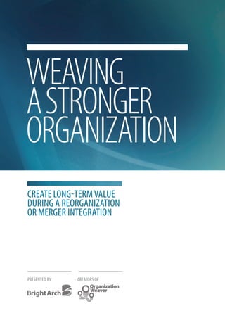 WEAVING
A STRONGER
ORGANIZATION
Create long-term value
during a reorganization
or merger integration




PreSented By   CreatorS oF
 