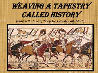 Weaving a Tapestry Called History(sung to the tune of “Twinkle Twinkle Little Star”) 