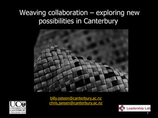 Weaving collaboration – exploring new
possibilities in Canterbury
billy.osteen@canterbury.ac.nz
chris.jansen@canterbury.ac.nz
1
 