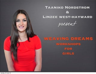 Taaniko Nordstrom
                              &
                     Linzee west-hayward
                           present

                     weaving dreams
                          workshops
                             for
                            girls



Sunday, 24 June 12
 