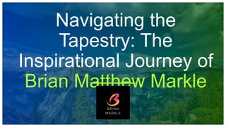 Navigating the
Tapestry: The
Inspirational Journey of
Brian Matthew Markle
 
