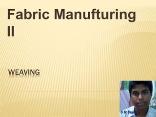 WEAVING
Fabric Manufturing
II
 