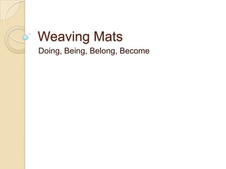 Weaving Mats
Doing, Being, Belong, Become
 