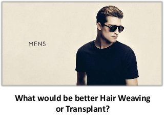 What would be better Hair Weaving
or Transplant?
 